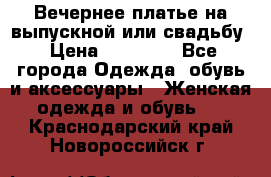 Вечернее платье на выпускной или свадьбу › Цена ­ 10 000 - Все города Одежда, обувь и аксессуары » Женская одежда и обувь   . Краснодарский край,Новороссийск г.